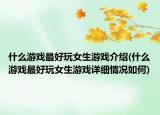 什么游戏最好玩女生游戏介绍(什么游戏最好玩女生游戏详细情况如何)