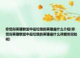 你觉得英雄联盟中最垃圾的英雄是什么介绍(你觉得英雄联盟中最垃圾的英雄是什么详细情况如何)