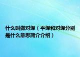 什么叫做对焊（平焊和对焊分别是什么意思简介介绍）