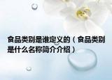 食品类别是谁定义的（食品类别是什么名称简介介绍）