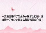 一支温度计碎了怎么办水银怎么打扫（温度计碎了咋办水银怎么打扫呢简介介绍）