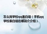 怎么找学校qq表白墙（手机qq学校表白墙在哪简介介绍）