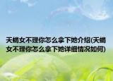 天蝎女不理你怎么拿下她介绍(天蝎女不理你怎么拿下她详细情况如何)