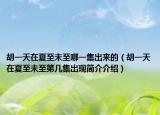 胡一天在夏至未至哪一集出来的（胡一天在夏至未至第几集出现简介介绍）