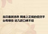 当日最新消息 网络上正规的借贷平台有哪些 这几款口碑不错