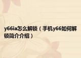 y66ia怎么解锁（手机y66如何解锁简介介绍）