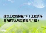 建筑工程质保金3%（工程质保金3是怎么规定的简介介绍）