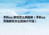 手机qq 肤色怎么换回来（手机qq页面肤色怎么改简介介绍）