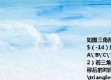 如图三角形ABC经过平移后使点A与点$A'$（-14）重合.（1）画出平移后的三角形$A'B'C'$并写出$B'$$C'$的坐标；（2）若三角形ABC内有一点P（ab）经过平移后的对应点$P'$的坐标为；（3）求$\triangle(ABC$的面积.