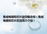 集成电路和芯片是同概念吗（集成电路和芯片区别简介介绍）