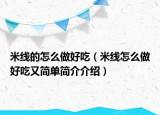 米线的怎么做好吃（米线怎么做好吃又简单简介介绍）