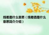 线差是什么意思（线差值是什么意思简介介绍）
