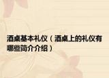 酒桌基本礼仪（酒桌上的礼仪有哪些简介介绍）