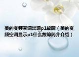 美的变频空调出现p1故障（美的变频空调显示p1什么故障简介介绍）
