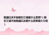 相濡以沫不如相忘江湖是什么意思?（相忘江湖不如相濡以沫是什么意思简介介绍）