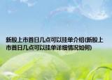 新股上市首日几点可以挂单介绍(新股上市首日几点可以挂单详细情况如何)