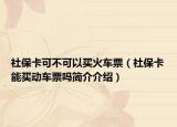社保卡可不可以买火车票（社保卡能买动车票吗简介介绍）