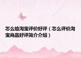 怎么给淘宝评价好评（怎么评价淘宝商品好评简介介绍）