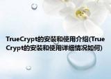 TrueCrypt的安装和使用介绍(TrueCrypt的安装和使用详细情况如何)