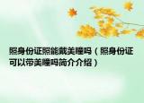 照身份证照能戴美瞳吗（照身份证可以带美瞳吗简介介绍）