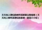 天天向上谭松韵熊梓淇那期完整视频（天天向上熊梓淇谭松韵是哪一期简介介绍）