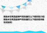 绝地求生刺激战场PC模拟器怎么下载安装介绍(绝地求生刺激战场PC模拟器怎么下载安装详细情况如何)