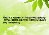 请问手机怎么直接看电影~有哪些网站可以直接的呢~介绍(请问手机怎么直接看电影~有哪些网站可以直接的呢~详细情况如何)