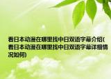 看日本动漫在哪里找中日双语字幕介绍(看日本动漫在哪里找中日双语字幕详细情况如何)