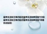 是李光洁和王珞丹配还是李光洁和郝蕾配?介绍(是李光洁和王珞丹配还是李光洁和郝蕾配?详细情况如何)