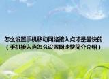怎么设置手机移动网络接入点才是最快的（手机接入点怎么设置网速快简介介绍）