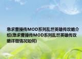 急求曹操传MOD系列乱世英雄传攻略介绍(急求曹操传MOD系列乱世英雄传攻略详细情况如何)