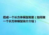 搭成一个长方体模型需要（如何做一个长方体模型简介介绍）