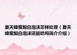 夏天蜂蜜起白泡沫怎样处理（夏天蜂蜜起白泡沫还能吃吗简介介绍）
