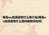 网易uu加速器有什么用介绍(网易uu加速器有什么用详细情况如何)