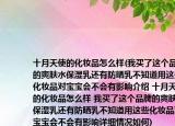 十月天使的化妆品怎么样(我买了这个品牌的爽肤水保湿乳还有防晒乳不知道用这些化妆品对宝宝会不会有影响介绍 十月天使的化妆品怎么样 我买了这个品牌的爽肤水保湿乳还有防晒乳不知道用这些化妆品对宝宝会不会有影响详细情况如何)