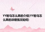 YY粉马怎么弄的介绍(YY粉马怎么弄的详细情况如何)
