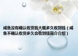 咸鱼没有确认收货我大概多久收到钱（咸鱼不确认收货多久会收到钱简介介绍）