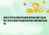 最受大学生欢迎的手机音乐软件排行榜介绍(最受大学生欢迎的手机音乐软件排行榜详细情况如何)