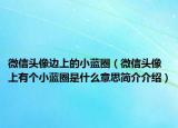 微信头像边上的小蓝圈（微信头像上有个小蓝圈是什么意思简介介绍）