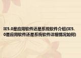 IE5.0是应用软件还是系统软件介绍(IE5.0是应用软件还是系统软件详细情况如何)