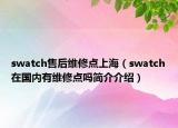 swatch售后维修点上海（swatch在国内有维修点吗简介介绍）