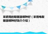 家庭用的取暖器哪种好（家用电取暖器哪种好简介介绍）