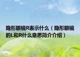隐形眼镜R表示什么（隐形眼镜的L和R什么意思简介介绍）