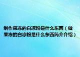 制作果冻的白凉粉是什么东西（做果冻的白凉粉是什么东西简介介绍）