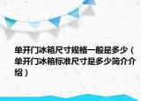 单开门冰箱尺寸规格一般是多少（单开门冰箱标准尺寸是多少简介介绍）