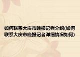 如何联系大庆市晚报记者介绍(如何联系大庆市晚报记者详细情况如何)