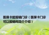 医保卡能报销门诊（医保卡门诊可以报销吗简介介绍）
