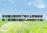苏州银行理财到了钱什么时候能拿到（苏州银行理财几点抢简介介绍）