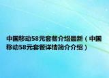 中国移动58元套餐介绍最新（中国移动58元套餐详情简介介绍）
