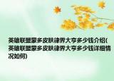 英雄联盟蒙多皮肤律界大亨多少钱介绍(英雄联盟蒙多皮肤律界大亨多少钱详细情况如何)